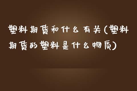 塑料期货和什么有关(塑料期货的塑料是什么物质) (https://www.njaxzs.com/) 黄金期货 第1张