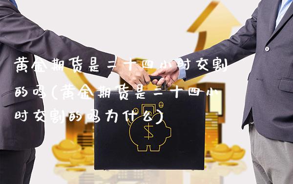 黄金期货是二十四小时交割的吗(黄金期货是二十四小时交割的吗为什么) (https://www.njaxzs.com/) 期货行情 第1张