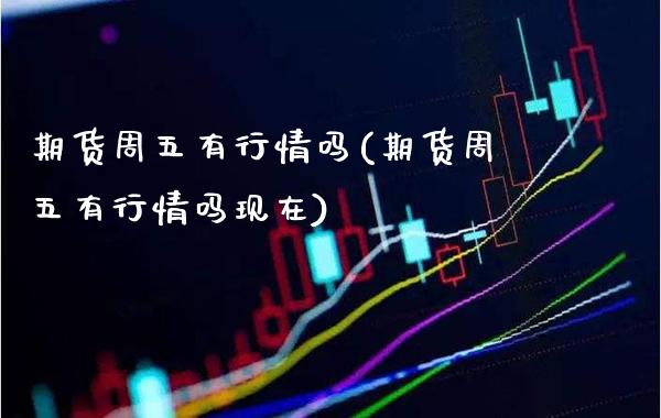 期货周五有行情吗(期货周五有行情吗现在) (https://www.njaxzs.com/) 期货直播间 第1张