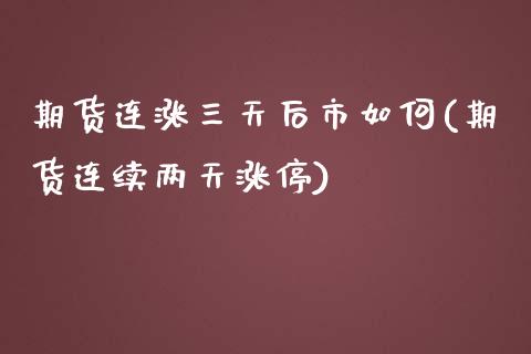 期货连涨三天后市如何(期货连续两天涨停) (https://www.njaxzs.com/) 黄金期货 第1张