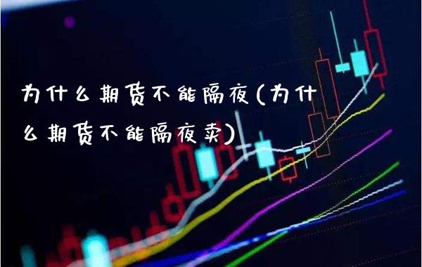 为什么期货不能隔夜(为什么期货不能隔夜卖) (https://www.njaxzs.com/) 原油期货 第1张