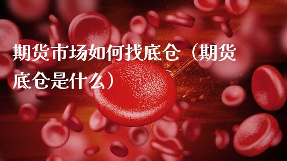 期货市场如何找底仓（期货底仓是什么） (https://www.njaxzs.com/) 期货直播间 第1张