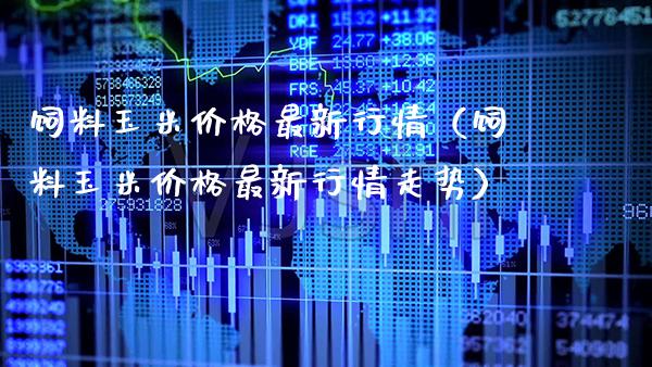 饲料玉米最新行情（饲料玉米最新行情走势） (https://www.njaxzs.com/) 黄金期货 第1张