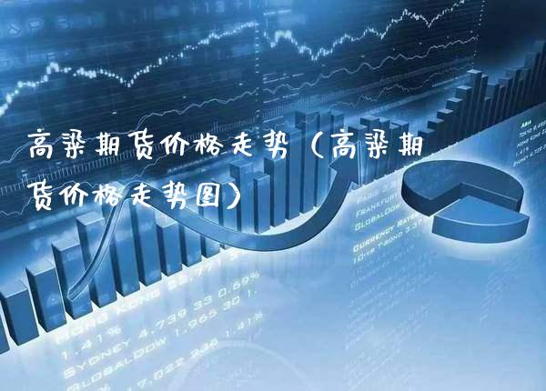 高粱期货走势（高粱期货走势图） (https://www.njaxzs.com/) 期货直播间 第1张