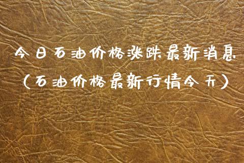 今日石油涨跌最新消息（石油最新行情今天） (https://www.njaxzs.com/) 黄金期货 第1张