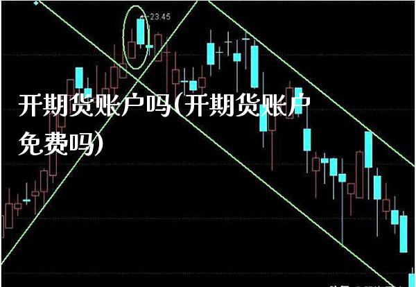 开期货账户吗(开期货账户免费吗) (https://www.njaxzs.com/) 期货直播间 第1张