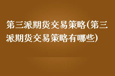 第三派期货交易策略(第三派期货交易策略有哪些) (https://www.njaxzs.com/) 期货行情 第1张