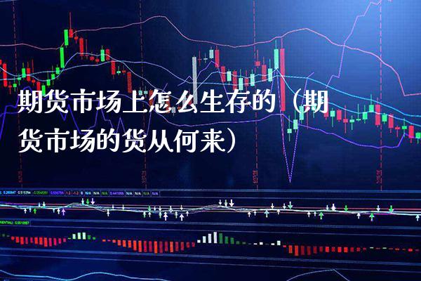期货市场上怎么生存的（期货市场的货从何来） (https://www.njaxzs.com/) 期货直播间 第1张