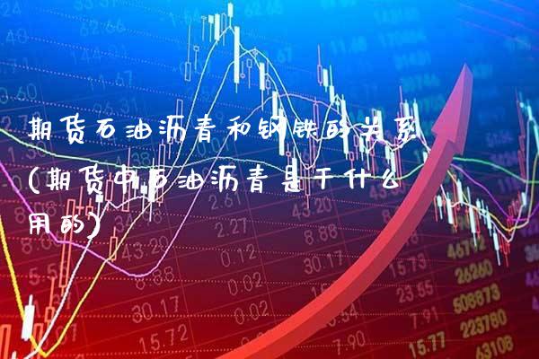 期货石油沥青和钢铁的关系(期货中石油沥青是干什么用的) (https://www.njaxzs.com/) 内盘期货 第1张