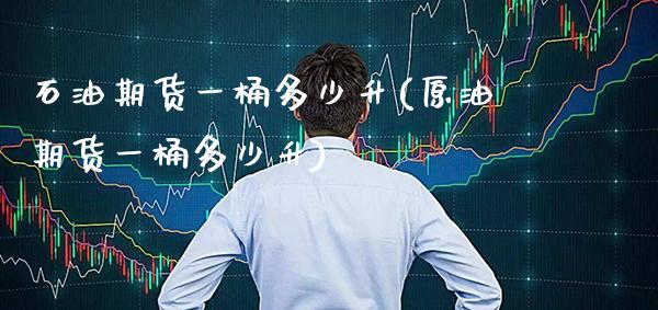 石油期货一桶多少升(原油期货一桶多少升) (https://www.njaxzs.com/) 期货直播间 第1张