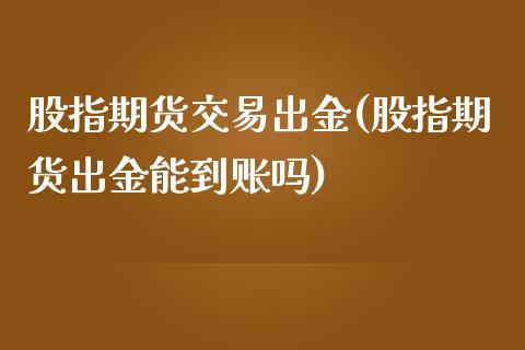 股指期货交易出金(股指期货出金能到账吗) (https://www.njaxzs.com/) 内盘期货 第1张