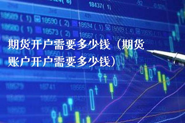 期货开户需要多少钱（期货账户开户需要多少钱） (https://www.njaxzs.com/) 期货直播间 第1张