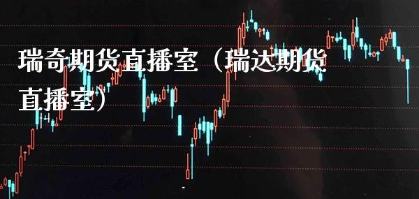 瑞奇期货直播室（瑞达期货直播室） (https://www.njaxzs.com/) 期货直播间 第1张