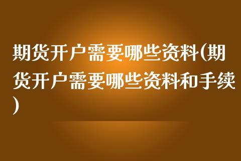 期货开户需要哪些资料(期货开户需要哪些资料和手续) (https://www.njaxzs.com/) 期货直播间 第1张