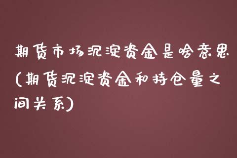 期货市场沉淀资金是啥意思(期货沉淀资金和持仓量之间关系) (https://www.njaxzs.com/) 期货投资 第1张