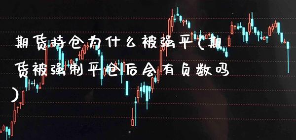 期货持仓为什么被强平(期货被强制平仓后会有负数吗) (https://www.njaxzs.com/) 期货投资 第1张