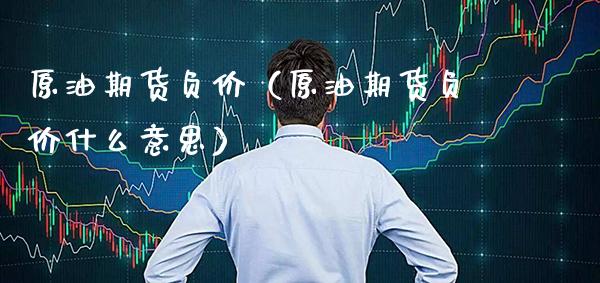 原油期货负价（原油期货负价什么意思） (https://www.njaxzs.com/) 原油期货 第1张