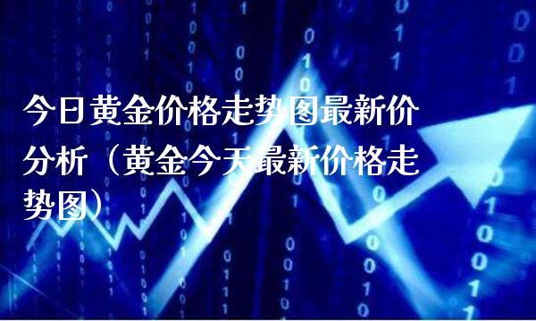 今日黄金走势图最新价分析（黄金今天最新走势图） (https://www.njaxzs.com/) 期货直播间 第1张