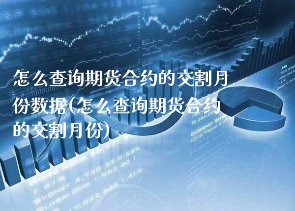 怎么查询期货合约的交割月份数据(怎么查询期货合约的交割月份) (https://www.njaxzs.com/) 原油期货 第1张