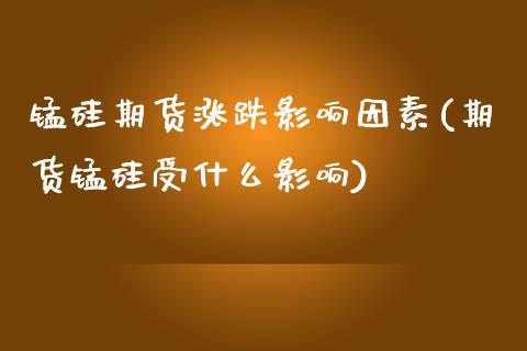 锰硅期货涨跌影响因素(期货锰硅受什么影响) (https://www.njaxzs.com/) 期货行情 第1张