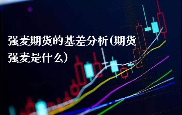 强麦期货的基差分析(期货强麦是什么) (https://www.njaxzs.com/) 原油期货 第1张