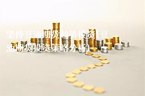 坚持豆油期货趋势投资(豆油期货投资策略分析) (https://www.njaxzs.com/) 黄金期货 第1张