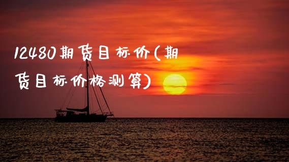 12480期货目标价(期货目标测算) (https://www.njaxzs.com/) 期货直播间 第1张