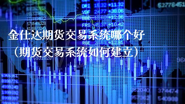 金仕达期货交易系统哪个好（期货交易系统如何建立） (https://www.njaxzs.com/) 期货直播间 第1张