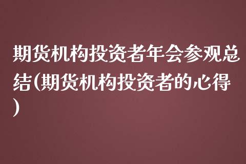 期货机构投资者年会参观总结(期货机构投资者的心得) (https://www.njaxzs.com/) 期货直播间 第1张