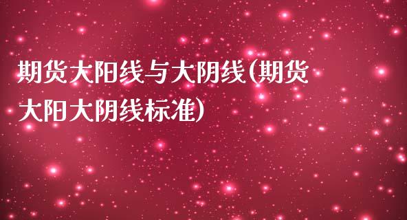 期货大阳线与大阴线(期货大阳大阴线标准) (https://www.njaxzs.com/) 期货投资 第1张