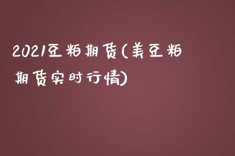2021豆粕期货(美豆粕期货实时行情) (https://www.njaxzs.com/) 期货直播间 第1张