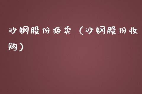 沙钢股份拍卖（沙钢股份收购） (https://www.njaxzs.com/) 黄金期货 第1张