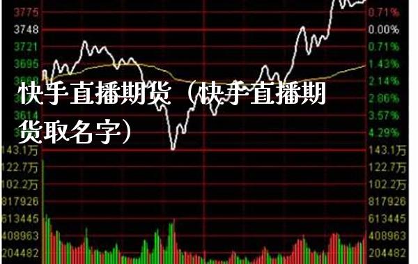 快手直播期货（快手直播期货取名字） (https://www.njaxzs.com/) 期货直播间 第1张