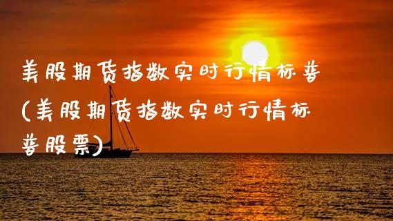 美股期货指数实时行情标普(美股期货指数实时行情标普股票) (https://www.njaxzs.com/) 期货直播间 第1张