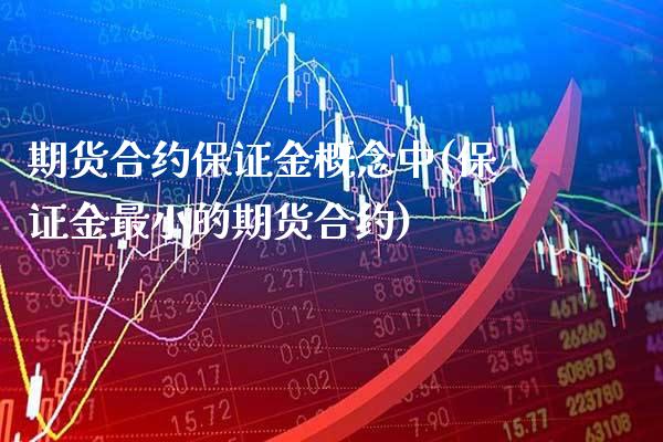 期货合约保证金概念中(保证金最小的期货合约) (https://www.njaxzs.com/) 期货行情 第1张