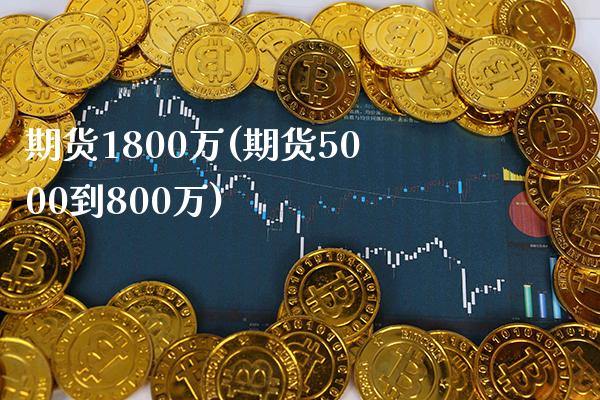 期货1800万(期货5000到800万) (https://www.njaxzs.com/) 内盘期货 第1张