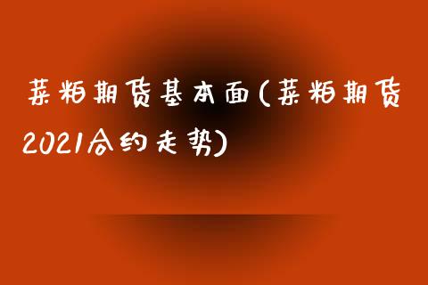 菜粕期货基本面(菜粕期货2021合约走势) (https://www.njaxzs.com/) 期货直播间 第1张