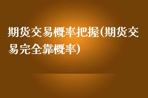 期货交易概率把握(期货交易完全靠概率) (https://www.njaxzs.com/) 期货直播间 第1张
