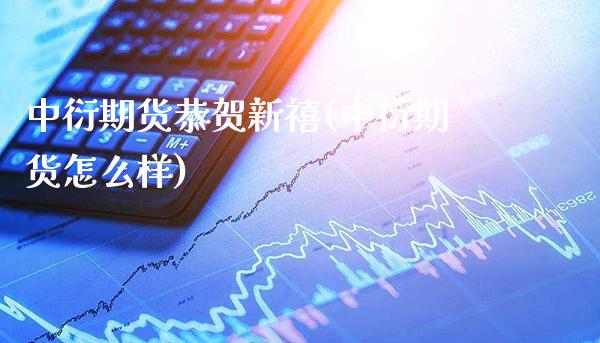 中衍期货恭贺新禧(中衍期货怎么样) (https://www.njaxzs.com/) 期货直播间 第1张