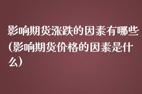 影响期货涨跌的因素有哪些(影响期货价格的因素是什么) (https://www.njaxzs.com/) 原油期货 第1张