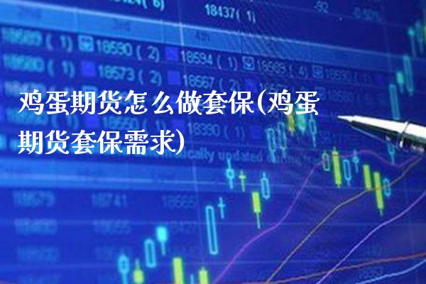 鸡蛋期货怎么做套保(鸡蛋期货套保需求) (https://www.njaxzs.com/) 期货直播间 第1张