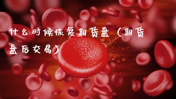 什么时候恢复期货盘（期货盘后交易） (https://www.njaxzs.com/) 黄金期货 第1张