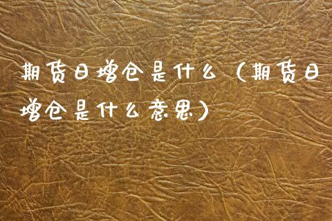 期货日增仓是什么（期货日增仓是什么意思） (https://www.njaxzs.com/) 期货行情 第1张
