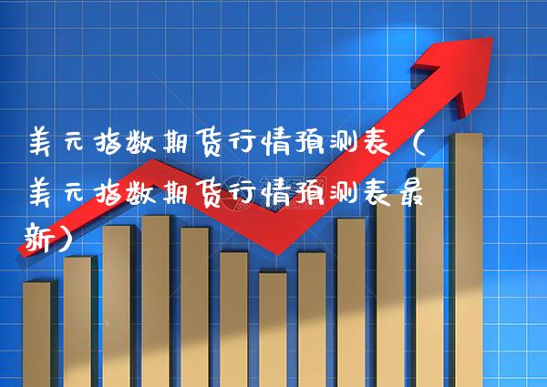 美元指数期货行情预测表（美元指数期货行情预测表最新） (https://www.njaxzs.com/) 期货直播间 第1张