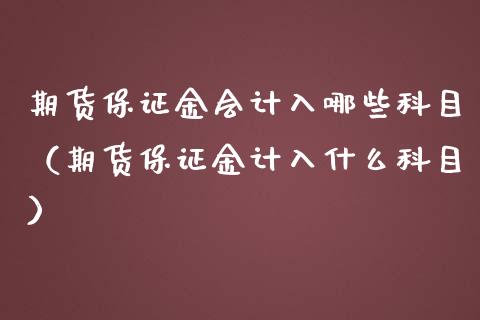 期货保证金会计入哪些科目（期货保证金计入什么科目） (https://www.njaxzs.com/) 期货直播间 第1张
