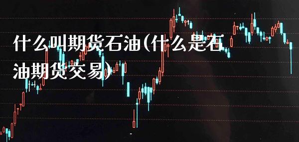 什么叫期货石油(什么是石油期货交易) (https://www.njaxzs.com/) 期货投资 第1张