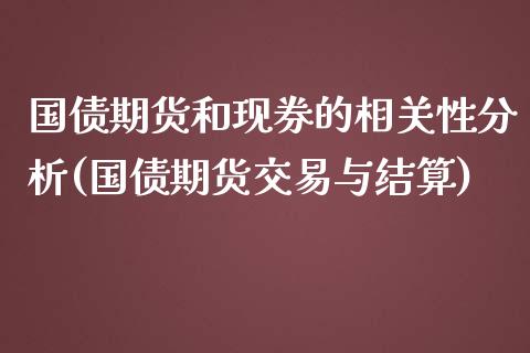 国债期货和现券的相关性分析(国债期货交易与结算) (https://www.njaxzs.com/) 内盘期货 第1张