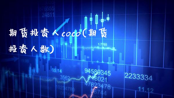 期货投资人coco(期货投资人数) (https://www.njaxzs.com/) 期货行情 第1张