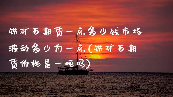 铁矿石期货一点多少钱市场波动多少为一点(铁矿石期货是一吗) (https://www.njaxzs.com/) 期货开户 第1张
