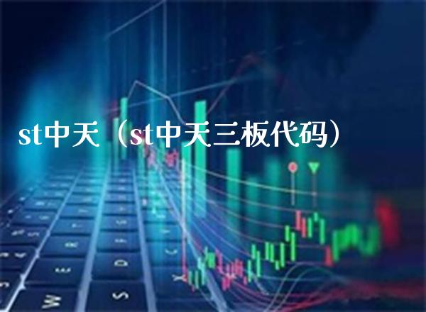 st中天（st中天三板代码） (https://www.njaxzs.com/) 期货直播间 第1张